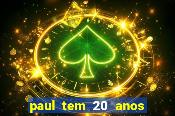 paul tem 20 anos de idade. a idade dele